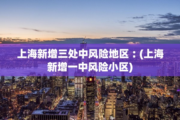 上海新增三处中风险地区︰(上海新增一中风险小区)