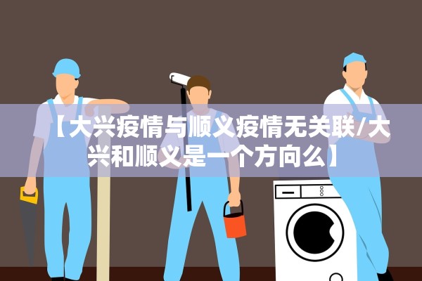 【大兴疫情与顺义疫情无关联/大兴和顺义是一个方向么】