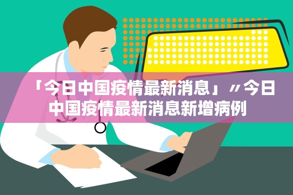 「今日中国疫情最新消息」〃今日中国疫情最新消息新增病例