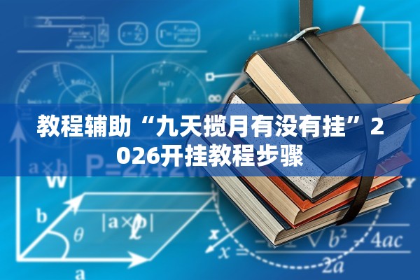 教程辅助“九天揽月有没有挂	”2026开挂教程步骤
