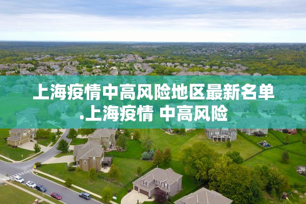 上海疫情中高风险地区最新名单.上海疫情 中高风险