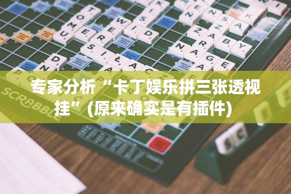 专家分析“卡丁娱乐拼三张透视挂”(原来确实是有插件) 