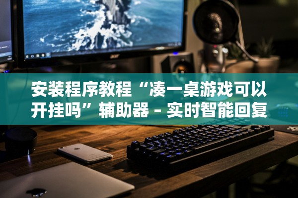 安装程序教程“凑一桌游戏可以开挂吗”辅助器 – 实时智能回复
