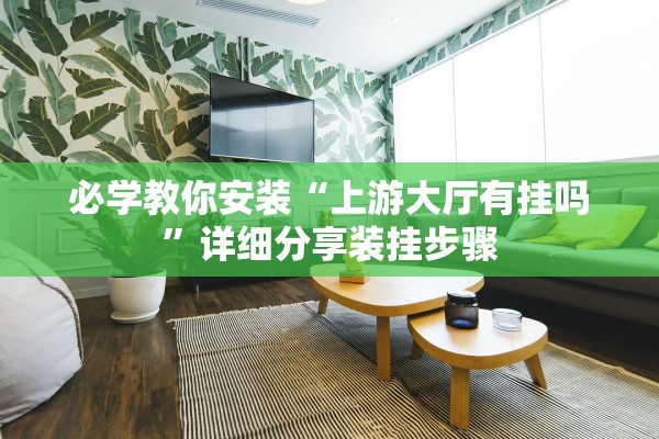 必学教你安装“上游大厅有挂吗	”详细分享装挂步骤
