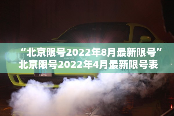 “北京限号2022年8月最新限号	” 北京限号2022年4月最新限号表？