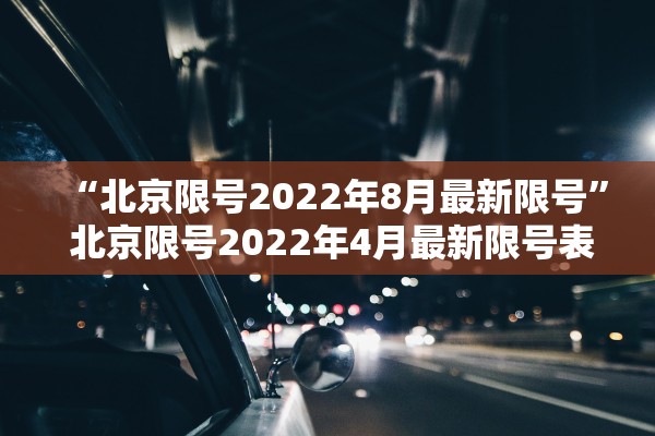 “北京限号2022年8月最新限号” 北京限号2022年4月最新限号表？