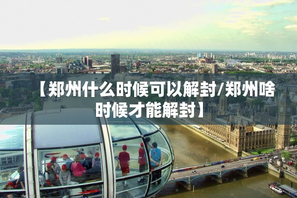 【郑州什么时候可以解封/郑州啥时候才能解封】