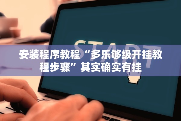 安装程序教程“多乐够级开挂教程步骤”其实确实有挂