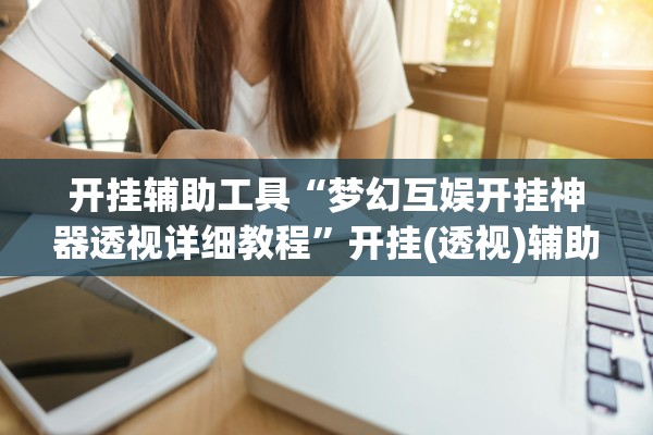 开挂辅助工具“梦幻互娱开挂神器透视详细教程”开挂(透视)辅助教程