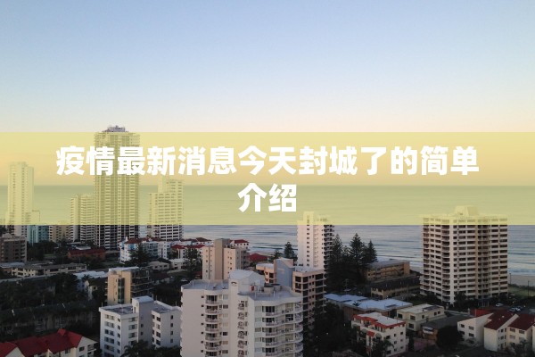 疫情最新消息今天封城了的简单介绍