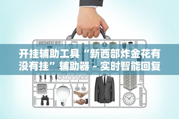 开挂辅助工具“新西部炸金花有没有挂	”辅助器 – 实时智能回复