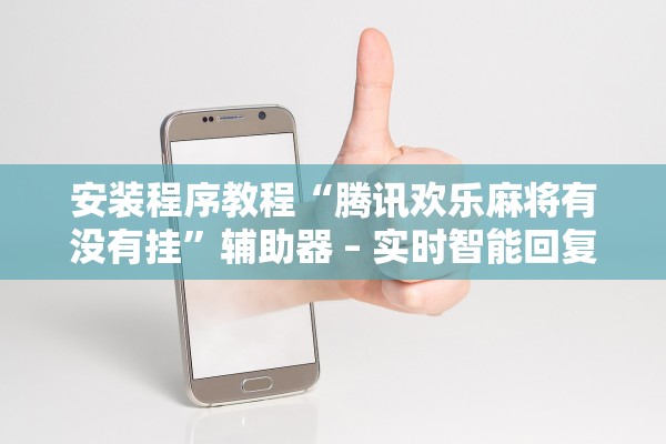 安装程序教程“腾讯欢乐麻将有没有挂”辅助器 – 实时智能回复