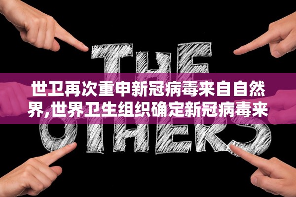 世卫再次重申新冠病毒来自自然界,世界卫生组织确定新冠病毒来自自然界
