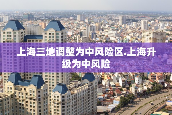 上海三地调整为中风险区.上海升级为中风险