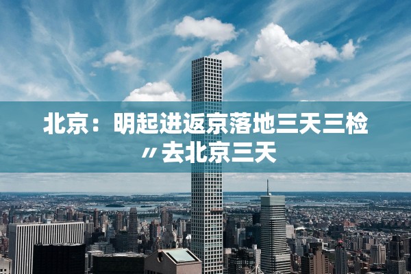 北京：明起进返京落地三天三检〃去北京三天