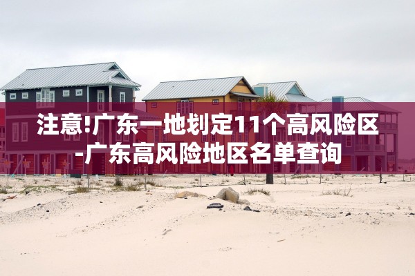 注意!广东一地划定11个高风险区-广东高风险地区名单查询