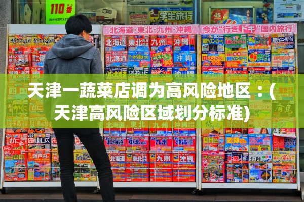 天津一蔬菜店调为高风险地区︰(天津高风险区域划分标准)