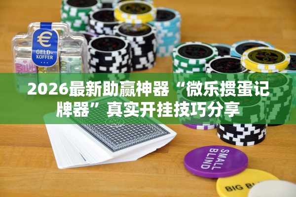 2026最新助赢神器“微乐掼蛋记牌器	”真实开挂技巧分享