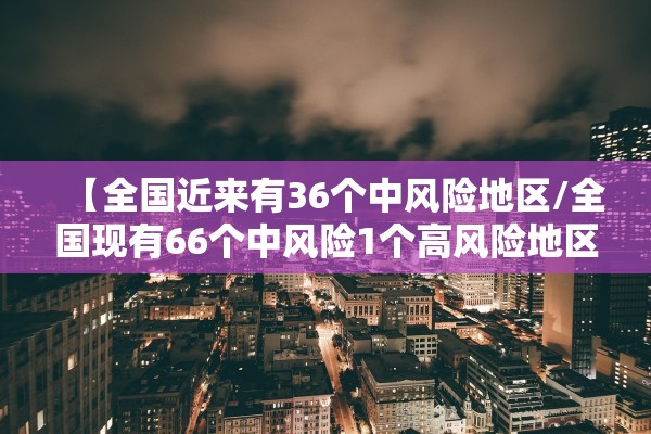 【全国近来有36个中风险地区/全国现有66个中风险1个高风险地区】