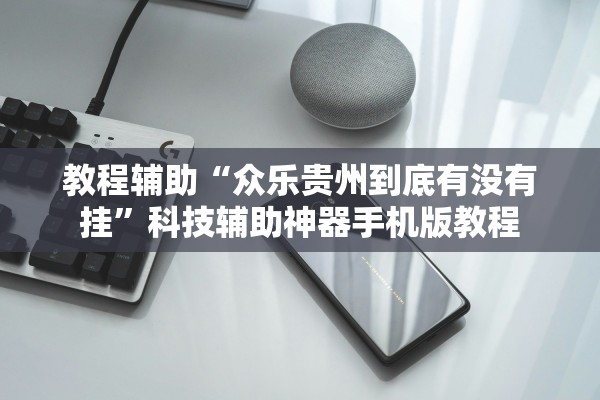 教程辅助“众乐贵州到底有没有挂”科技辅助神器手机版教程