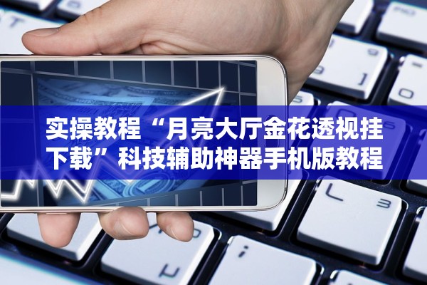 实操教程“月亮大厅金花透视挂下载”科技辅助神器手机版教程