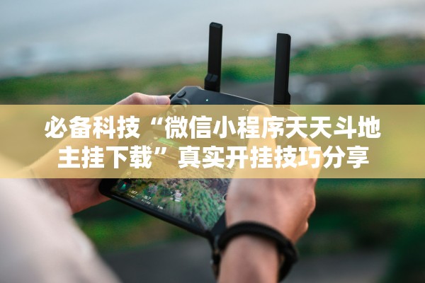 必备科技“微信小程序天天斗地主挂下载”真实开挂技巧分享