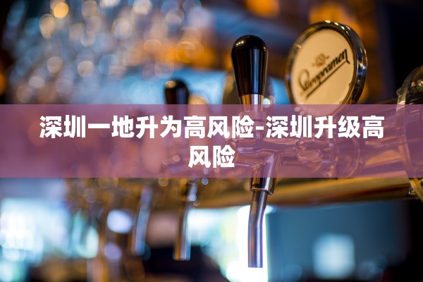 深圳一地升为高风险-深圳升级高风险