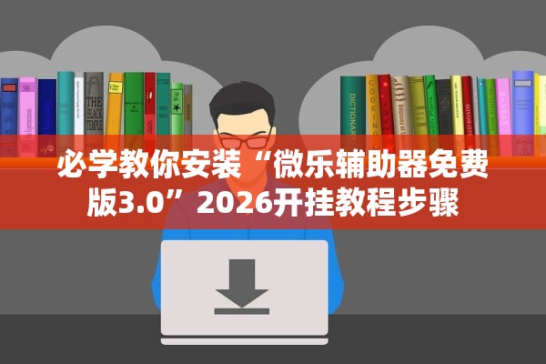 必学教你安装“微乐辅助器免费版3.0”2026开挂教程步骤