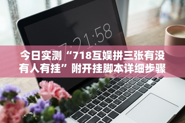 今日实测“718互娱拼三张有没有人有挂”附开挂脚本详细步骤