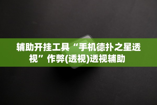 辅助开挂工具“手机德扑之星透视”作弊(透视)透视辅助 
