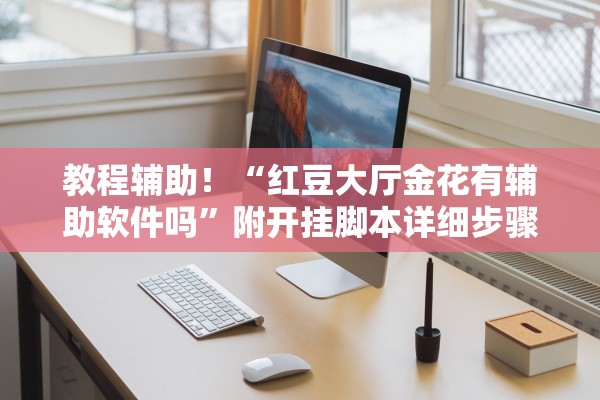教程辅助！“红豆大厅金花有辅助软件吗”附开挂脚本详细步骤