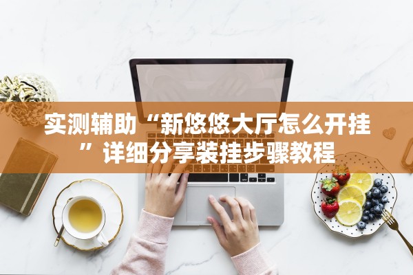 实测辅助“新悠悠大厅怎么开挂	”详细分享装挂步骤教程