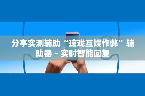 分享实测辅助“琼戏互娱作弊”辅助器 – 实时智能回复