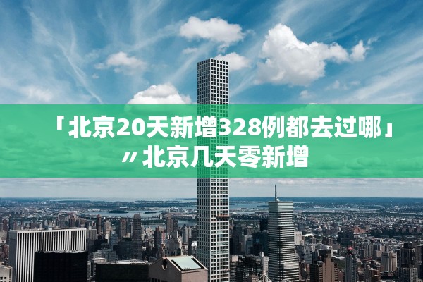 「北京20天新增328例都去过哪」〃北京几天零新增