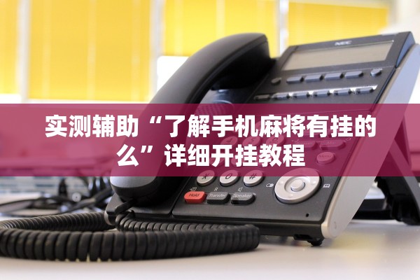实测辅助“了解手机麻将有挂的么	”详细开挂教程