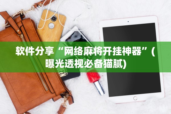 软件分享“网络麻将开挂神器”(曝光透视必备猫腻)