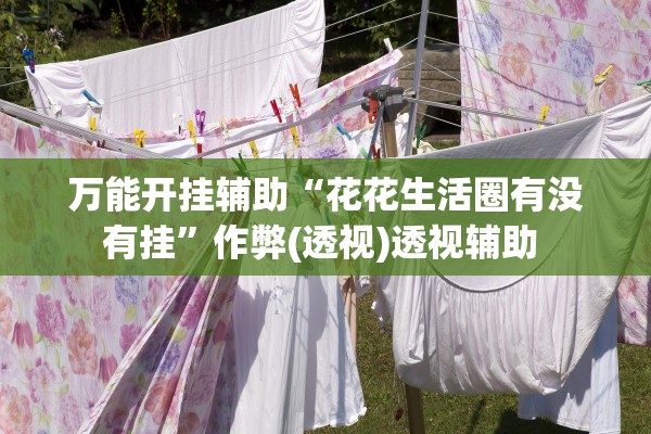 万能开挂辅助“花花生活圈有没有挂”作弊(透视)透视辅助 