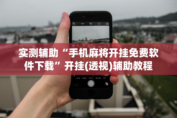 实测辅助“手机麻将开挂免费软件下载”开挂(透视)辅助教程