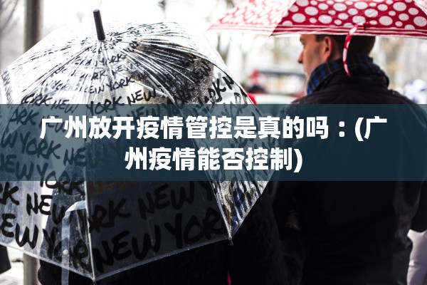 广州放开疫情管控是真的吗︰(广州疫情能否控制) 广州放开疫情管控是真的吗︰(广州疫情能否控制)
