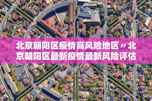 北京朝阳区疫情高风险地区〃北京朝阳区最新疫情最新风险评估