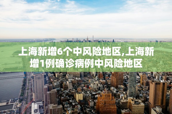 上海新增6个中风险地区,上海新增1例确诊病例中风险地区
