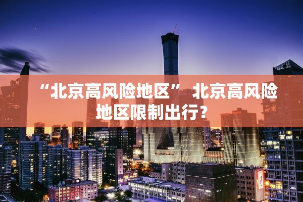 “北京高风险地区” 北京高风险地区限制出行？