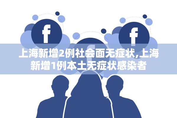 上海新增2例社会面无症状,上海新增1例本土无症状感染者