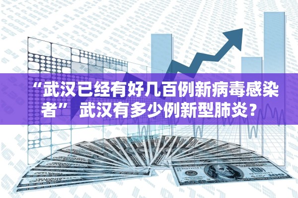 “武汉已经有好几百例新病毒感染者” 武汉有多少例新型肺炎？