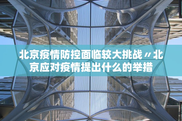 北京疫情防控面临较大挑战〃北京应对疫情提出什么的举措