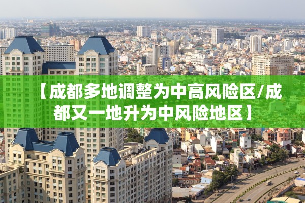 【成都多地调整为中高风险区/成都又一地升为中风险地区】
