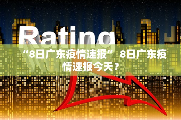 “8日广东疫情速报” 8日广东疫情速报今天？