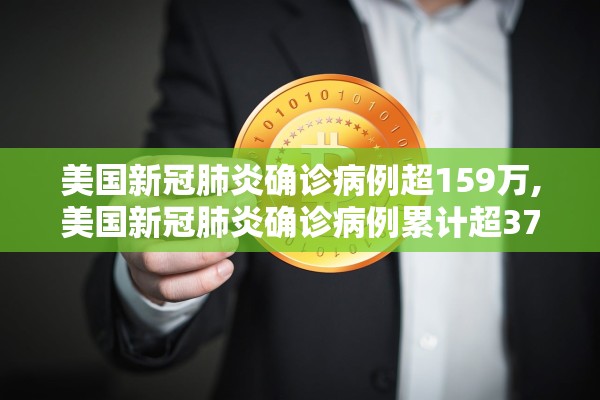 美国新冠肺炎确诊病例超159万,美国新冠肺炎确诊病例累计超3742万