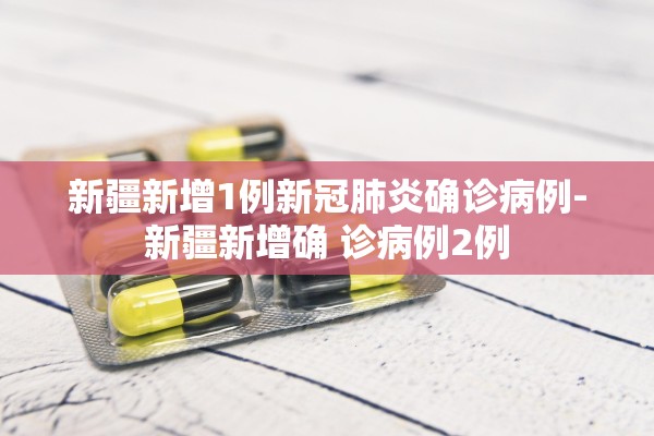 新疆新增1例新冠肺炎确诊病例-新疆新增确 诊病例2例