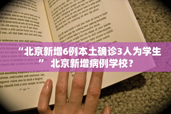 “北京新增6例本土确诊3人为学生” 北京新增病例学校？